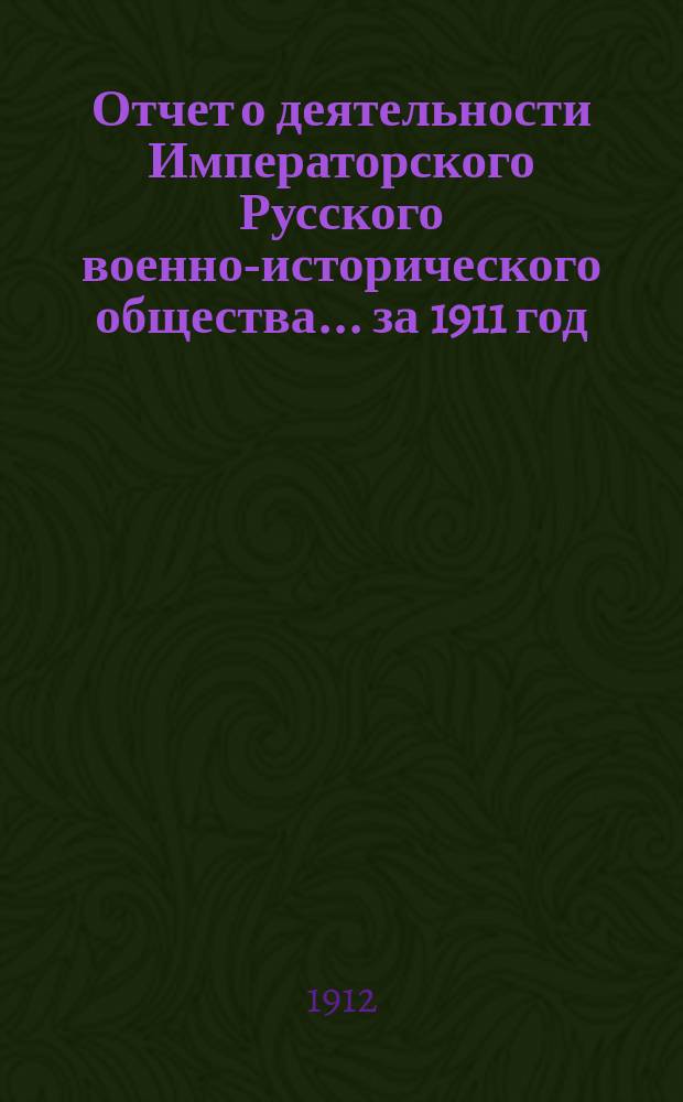 Отчет о деятельности Императорского Русского военно-исторического общества... ... за 1911 год