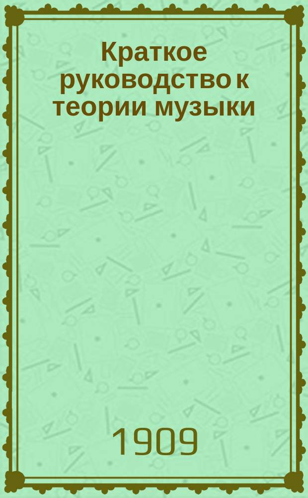 Краткое руководство к теории музыки : Элемент. теория, гармония, контрапункт, формы инструмент. и вокал. музыки