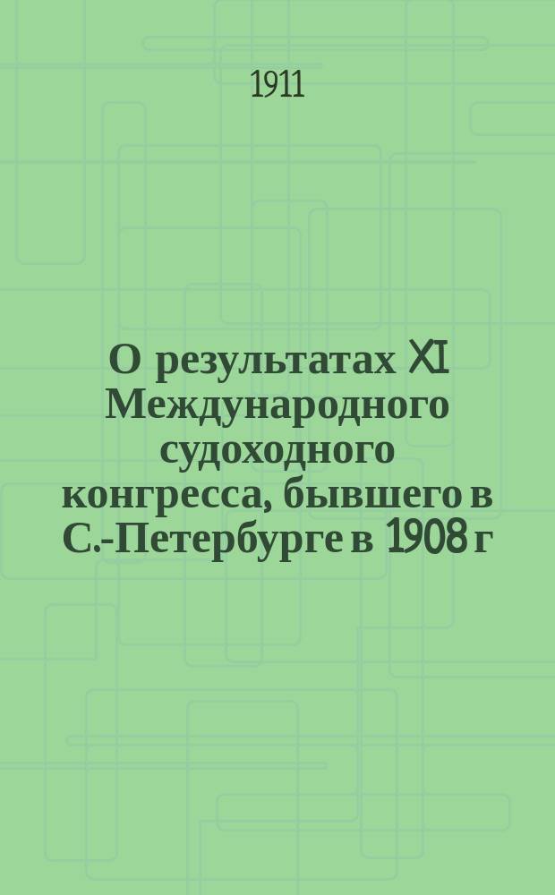 О результатах XI Международного судоходного конгресса, бывшего в С.-Петербурге в 1908 г. : Докл. ген. пред. Конгресса и пред. сего Орг. ком. проф. В.Е. Тимонова, сдел. 11 съезду рус. деятелей по водяным путям 1909 г