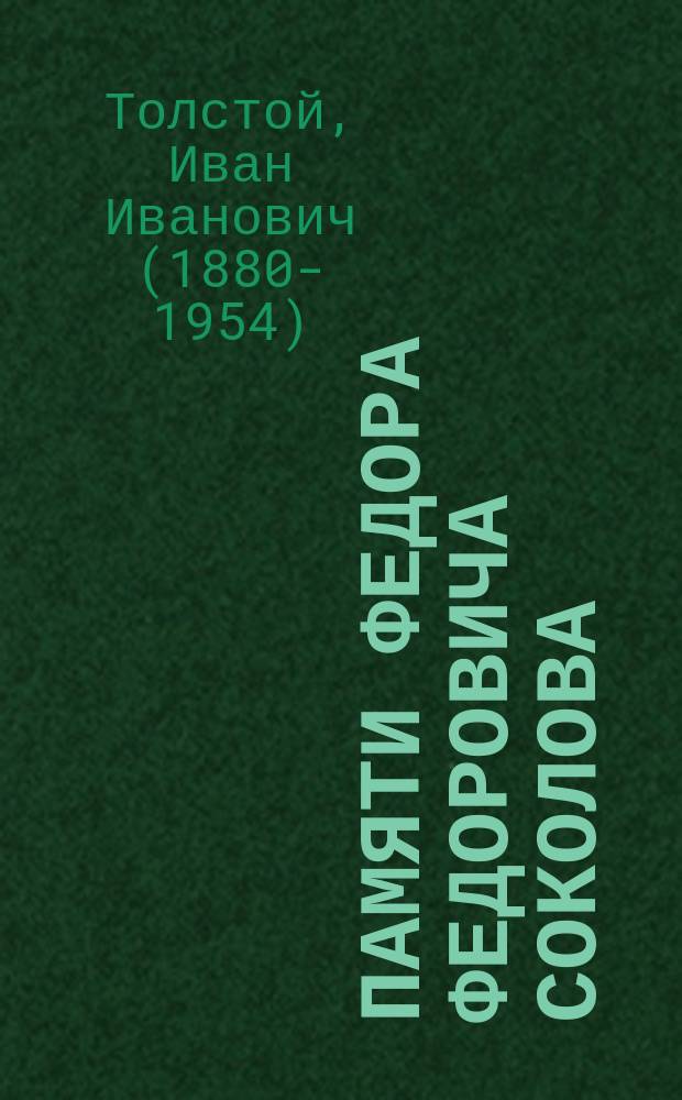 ... Памяти Федора Федоровича Соколова : (Доложено в заседании Клас. отд-ния Имп. Рус. археол. о-ва 28 сент. 1909 г.)