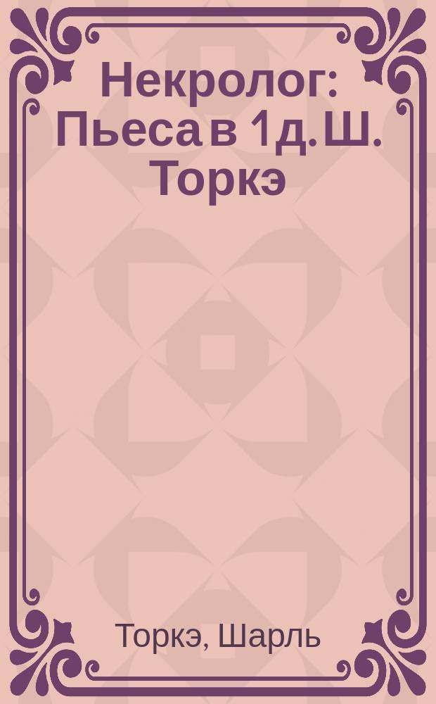 Некролог : Пьеса в 1 д. Ш. Торкэ