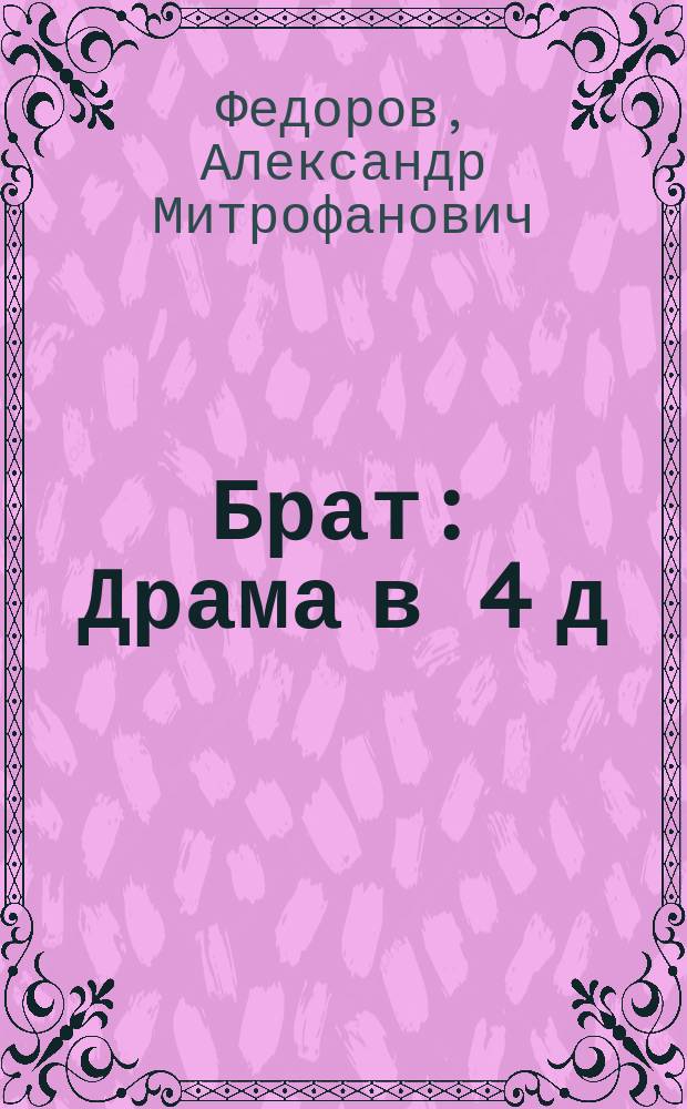 Брат : Драма в 4 д