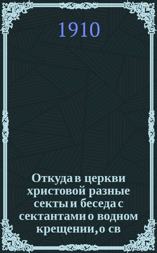 Откуда в церкви христовой разные секты и беседа с сектантами о водном крещении, о св. причащении и о св. храме