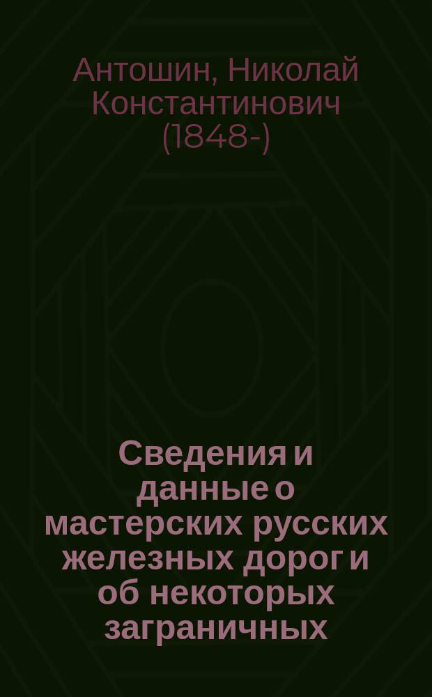 Сведения и данные о мастерских русских железных дорог и об некоторых заграничных