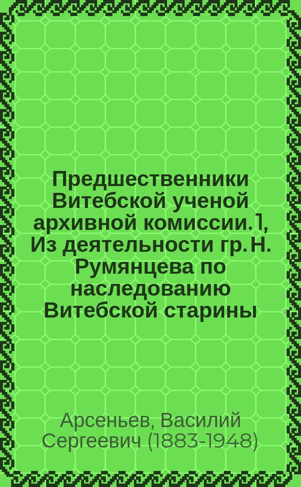 Предшественники Витебской ученой архивной комиссии. 1, Из деятельности гр. Н. Румянцева по наследованию Витебской старины (из дел Архива Витеб. губ. правл.)
