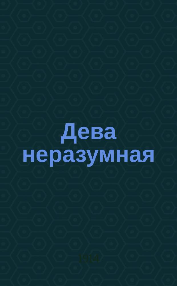 Дева неразумная : Драма в 4 д. : Разреш. авт. пер. с рукоп. Э.Э. Матерна и В.Л. Бинштока