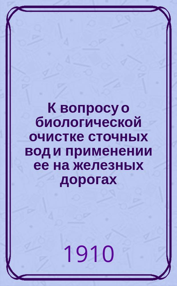К вопросу о биологической очистке сточных вод и применении ее на железных дорогах : Докл. чл. 2 подкомис. инж. П.С. Белова