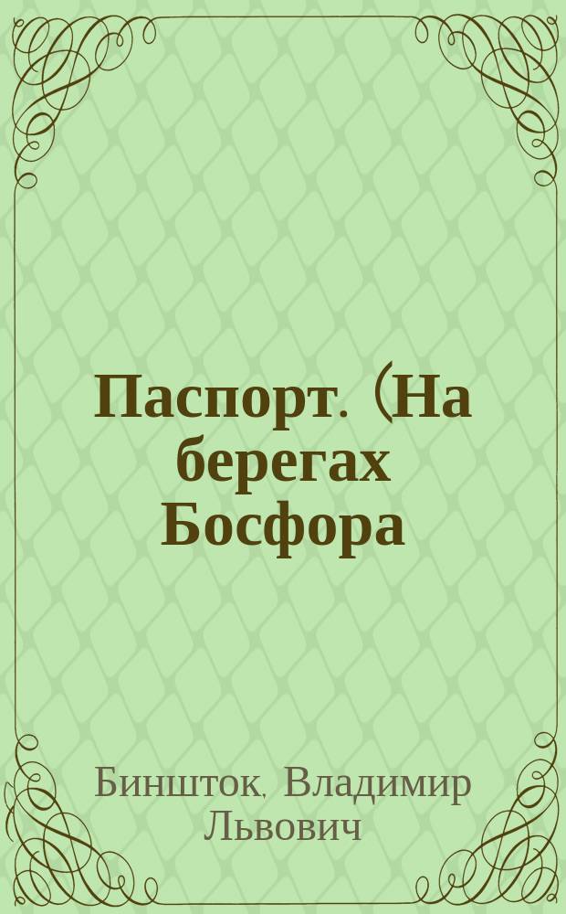 Паспорт. (На берегах Босфора) : Комедия в 4 д. В. Бинштока и Р. Чинарова : (С фр.)