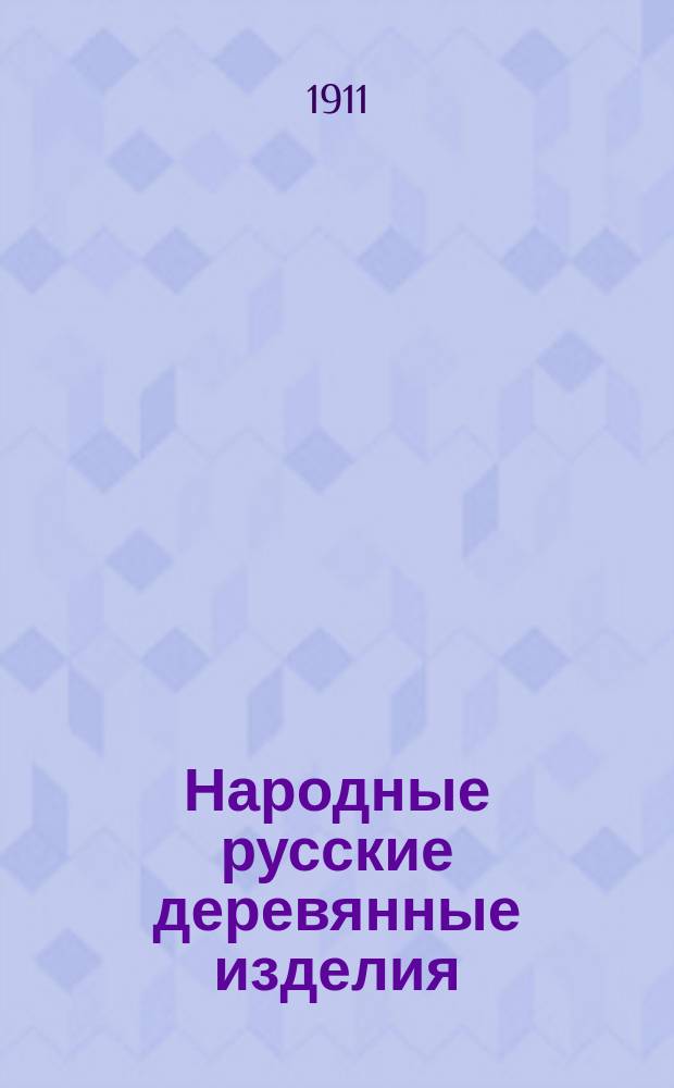 Народные русские деревянные изделия : Предметы домаш., хоз. и отчасти церк. обихода : Альбом