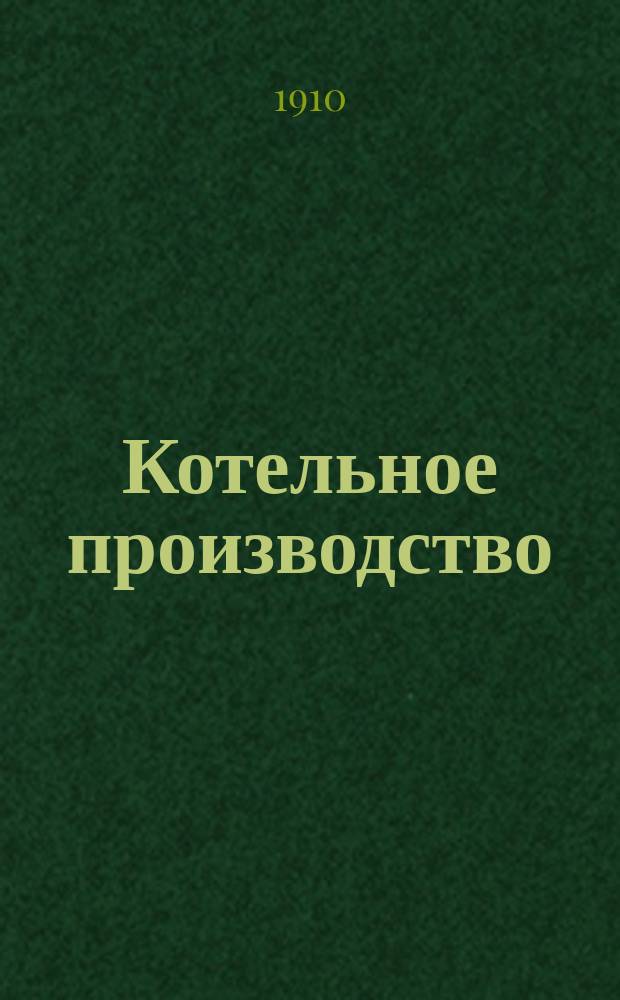 Котельное производство : Практ. руководство для техников, мастеров, котельных указ., разметчиков, котельщиков, а также владельцев паровых котлов