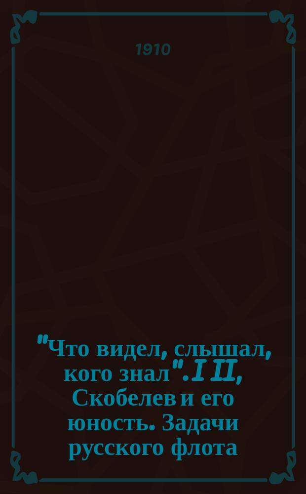 "Что видел, слышал, кого знал". I II, Скобелев и его юность. Задачи русского флота : (Воспоминания)
