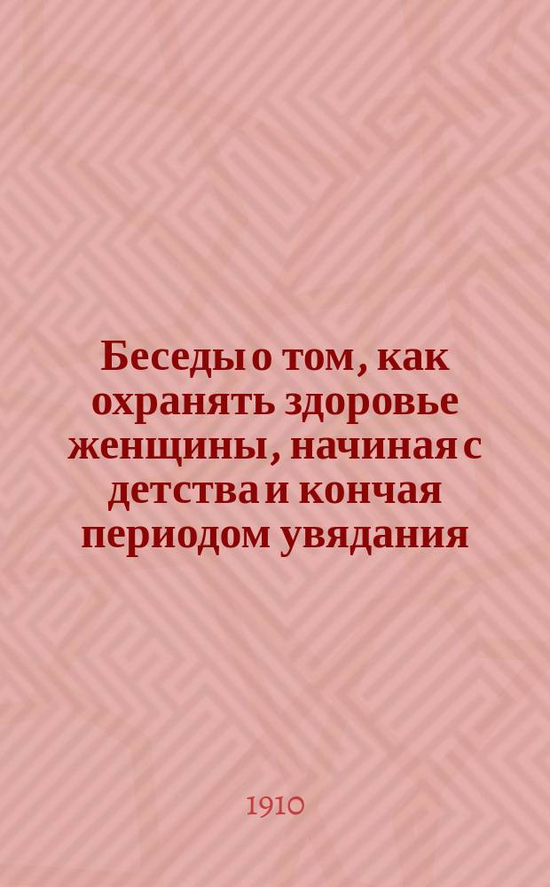 Беседы о том, как охранять здоровье женщины, начиная с детства и кончая периодом увядания