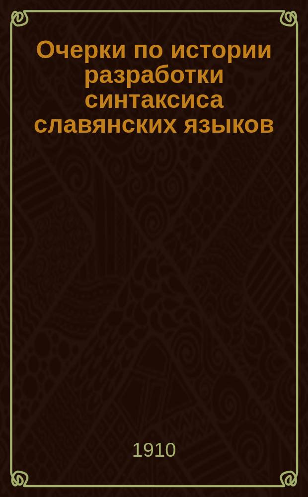 Очерки по истории разработки синтаксиса славянских языков : [Дис.]. Т. 1-2. Т. 1. [Вып. 1-2 : Синтаксис русского и церковнославянского языков до второй половины XIX века ; Синтаксис русского и древнецерковнославянского языков в трудах Ф.И. Буслаева, К.О. Аксакова, Н.П. Некрасова и др. до появления трудов А.А. Потебни]