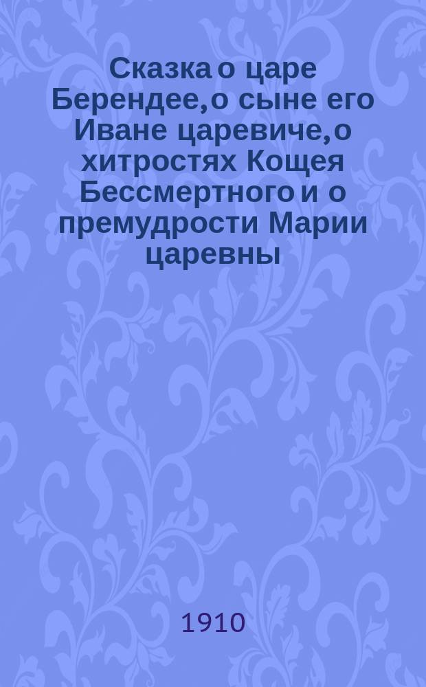 Сказка о царе Берендее, о сыне его Иване царевиче, о хитростях Кощея Бессмертного и о премудрости Марии царевны, Кощеевой дочери