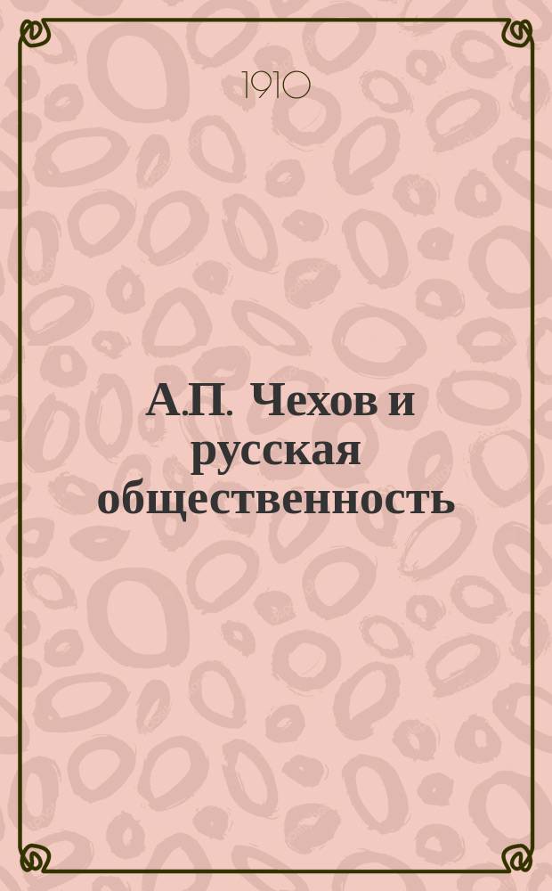 ... А.П. Чехов и русская общественность : К пятидесятилетию со дня рождения А.П. Чехова