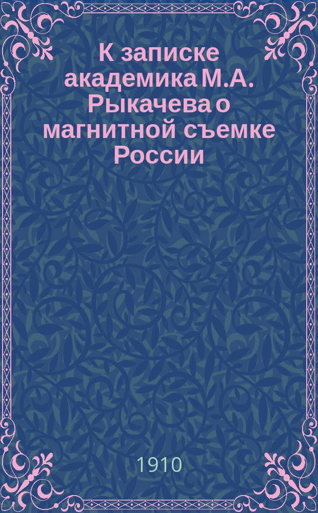 К записке академика М.А. Рыкачева о магнитной съемке России : Материалы Магнит. комис. : Прил. к протоколам заседаний Магнит. комис