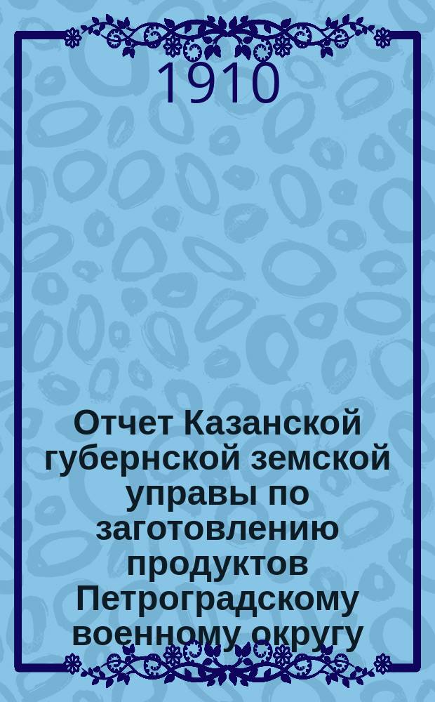 Отчет Казанской губернской земской управы по заготовлению продуктов Петроградскому военному округу...