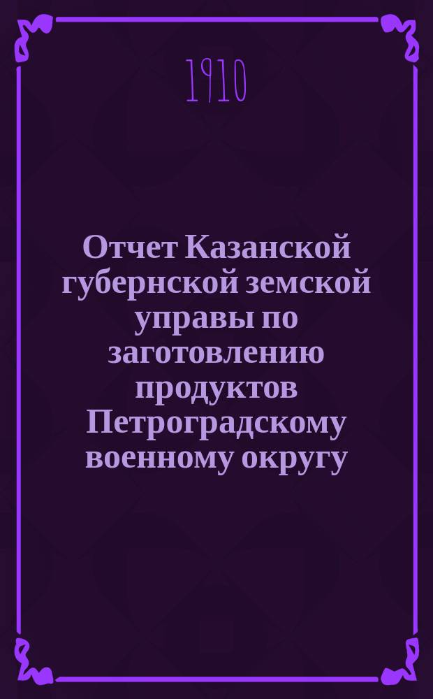 Отчет Казанской губернской земской управы по заготовлению продуктов Петроградскому военному округу... в потребность 1910 года. Дополнение... : Дополнение...