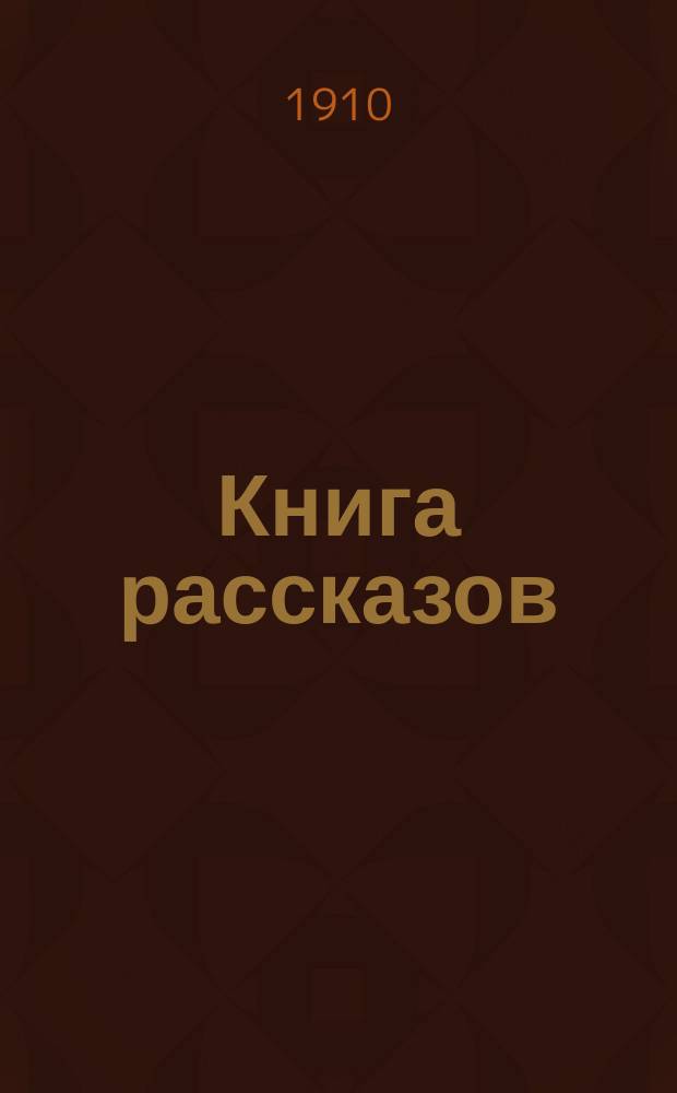 Книга рассказов : (Читатель) : Скиталец (Петров). Потапенко, И.Н. Баранцевич, К.С. Далматов, В.П. Гнедич, П.П. Ремизов, Алексей. Цензор, Дмитрий. Ленский, Владимир. Раславлев, А.С. Грин, А.С. Гордин, Вл. Раевский, В.И. Оссендовский, А.М. Бенедикт, Лурье, Вл. Апраксин, А.Д. Толстой, А.Н. Беляев, Ю.Д. Глаголь, Василевский И.М. : Сб. произведений соврем. рус. писателей