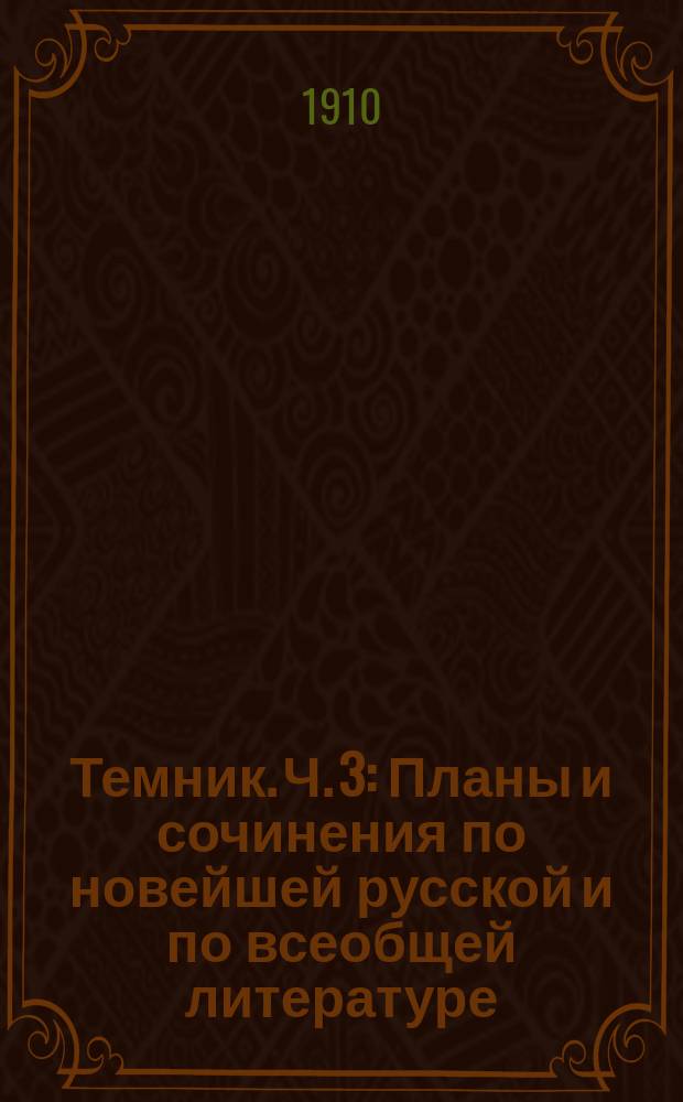 Темник. Ч. 3 : Планы и сочинения по новейшей русской и по всеобщей литературе: Тургенев, Гончаров, Достоевский, Островский, Майков, Тютчев, А. Толстой, Софокл, Шекспир, Мольер, Диккенс, Шиллер