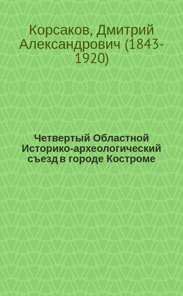 Четвертый Областной Историко-археологический съезд в городе Костроме : (С 21 по 29 июня 1909 г.)