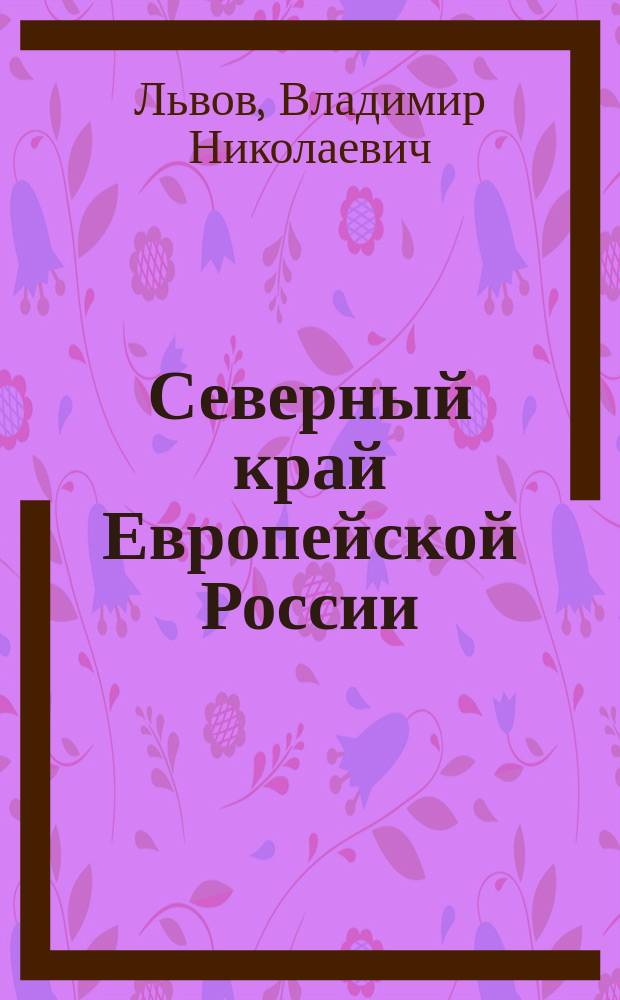 Северный край Европейской России : Очерк Вл. Львова