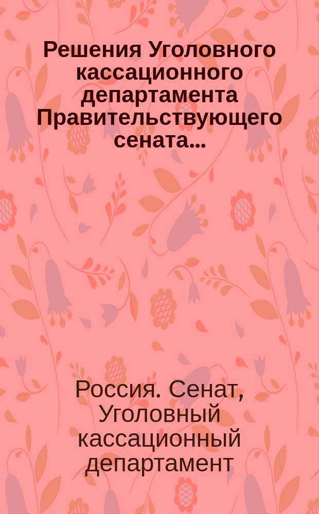 Решения Уголовного кассационного департамента Правительствующего сената...
