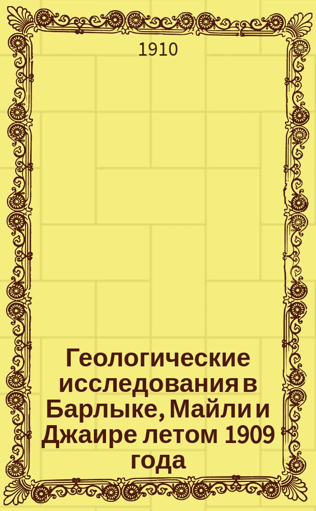 Геологические исследования в Барлыке, Майли и Джаире летом 1909 года : Краткий отчет