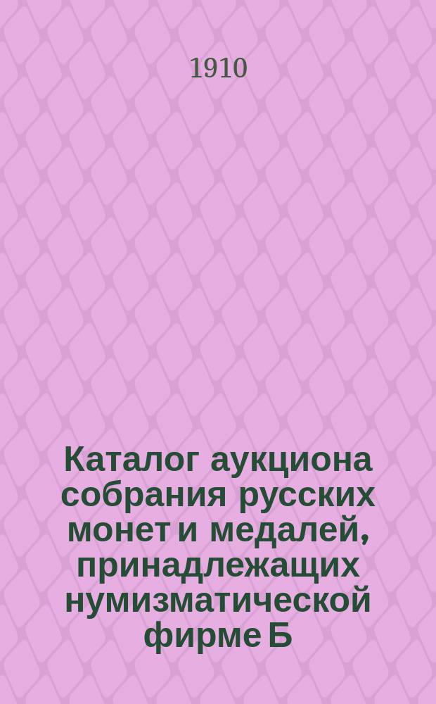 Каталог аукциона собрания русских монет и медалей, принадлежащих нумизматической фирме Б.Ф. Копылова... : Ч. 1-