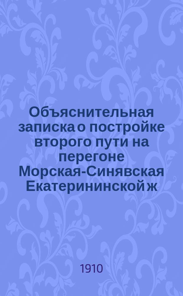 Объяснительная записка о постройке второго пути на перегоне Морская-Синявская Екатерининской ж. д. и об устройстве при этом обхода длиной 1,52 вер. на сем перегоне, с приложением расценочной ведомости