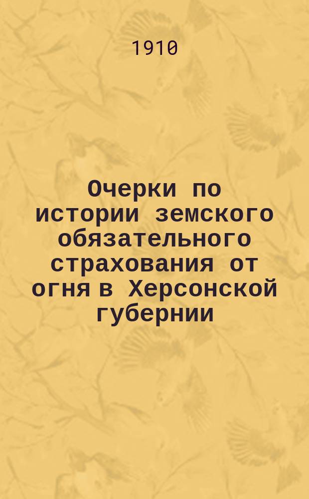 Очерки по истории земского обязательного страхования от огня в Херсонской губернии. [Вып. 1] : Сельские крестьянские постройки Херсонской губернии в хозяйственном и пожарном отношениях