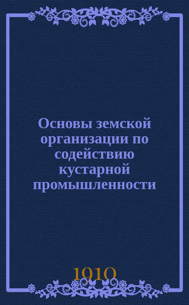 Основы земской организации по содействию кустарной промышленности : Съезду деятелей по кустарной промышленности делегатов Пермского губернского земства доклад