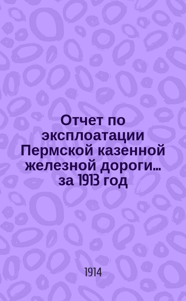 Отчет по эксплоатации Пермской казенной железной дороги... ... за 1913 год