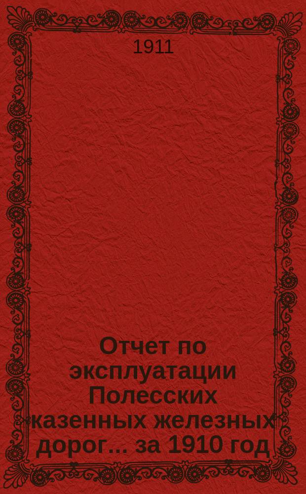 Отчет по эксплуатации Полесских казенных железных дорог... ... за 1910 год