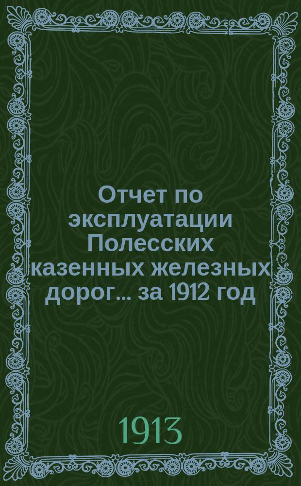 Отчет по эксплуатации Полесских казенных железных дорог... ... за 1912 год