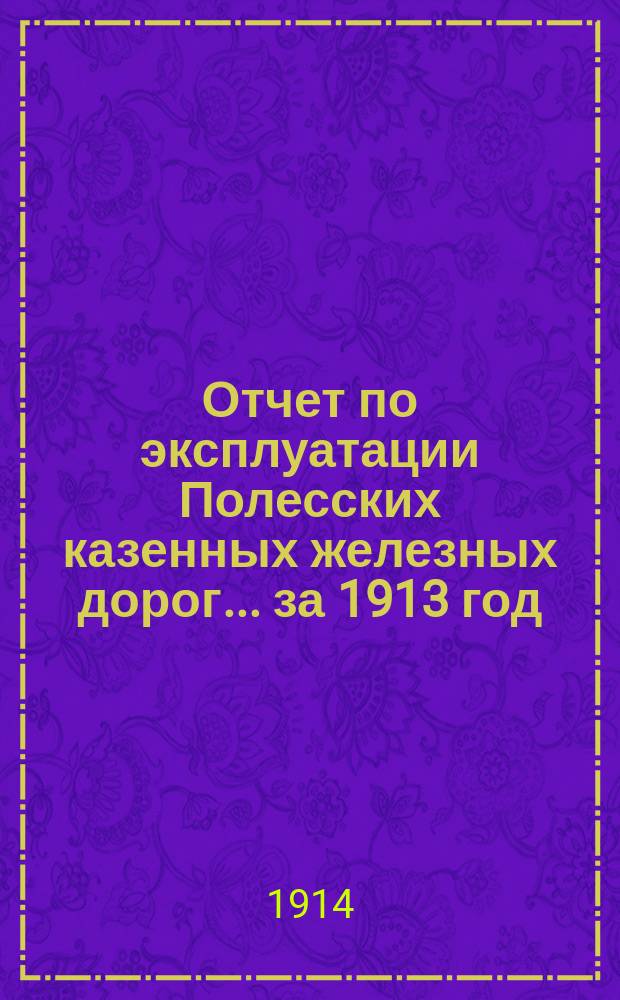 Отчет по эксплуатации Полесских казенных железных дорог... ... за 1913 год