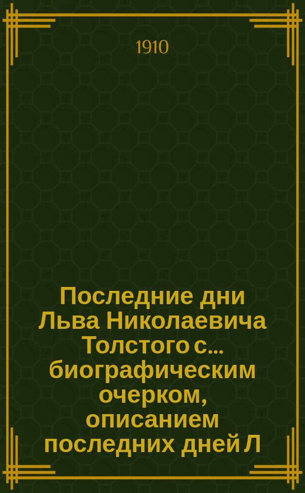 Последние дни Льва Николаевича Толстого с... биографическим очерком, описанием последних дней Л.Н. Толстого и статьями следующих авт.: Лев Толстой, Д. Анучкин, Ф.Д. Батюшков [и др.]