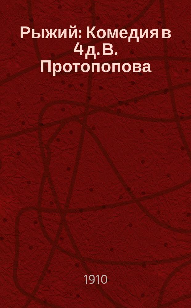 Рыжий : Комедия в 4 д. В. Протопопова