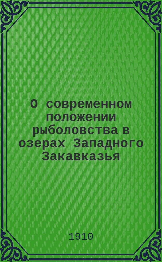 О современном положении рыболовства в озерах Западного Закавказья : Докл. Секции ихтиологии и гидробиологии юбил. акклиматизац. съезда 1908 г. в Москве