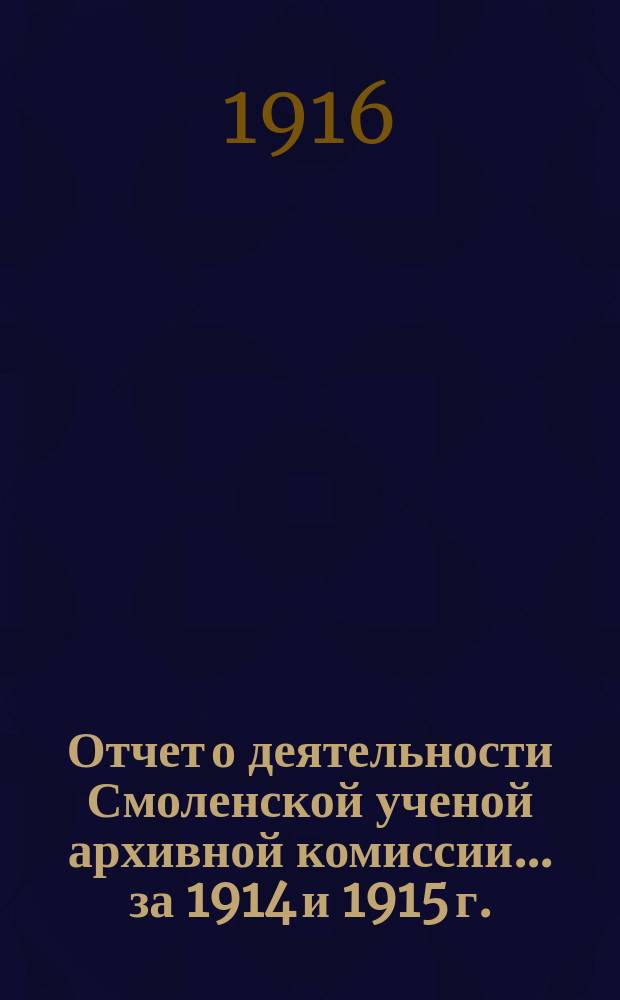 Отчет о деятельности Смоленской ученой архивной комиссии... за 1914 и 1915 г.
