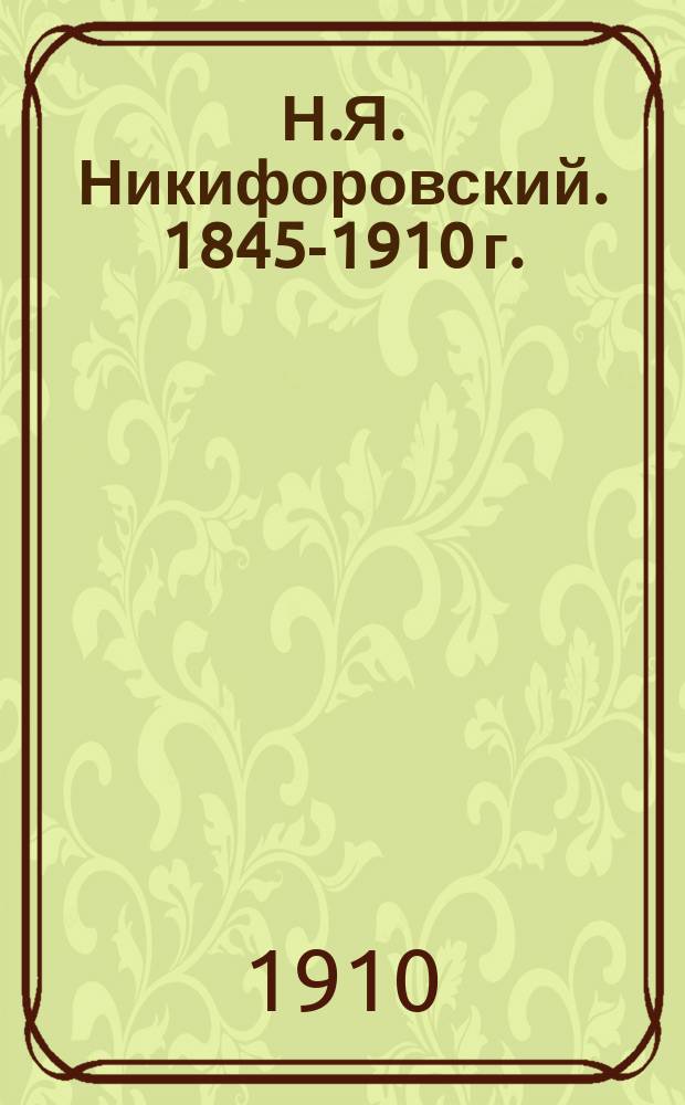 Н.Я. Никифоровский. 1845-1910 г. : Этнограф. Преподаватель Учит. семинарии : Критико-биогр. очерк В.К. Стукалича