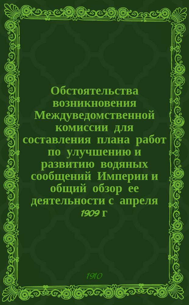 Обстоятельства возникновения Междуведомственной комиссии для составления плана работ по улучшению и развитию водяных сообщений Империи и общий обзор ее деятельности с апреля 1909 г. по август 1910 г. : Доклад Южно-рус. торг.-пром. съезду проф. В.Е. Тимонова, пред. Междуведомственной комис. для составления плана работ по улучшению и развитию водяных сообщений Империи