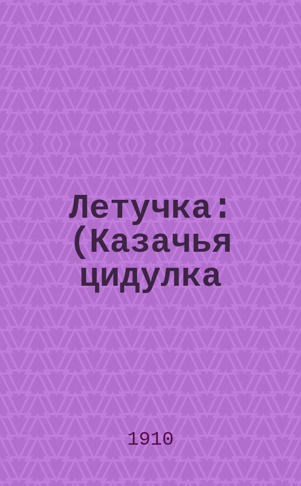 Летучка : (Казачья цидулка) : Посвящается всем одиннадцати казачьим войскам Рос. империи