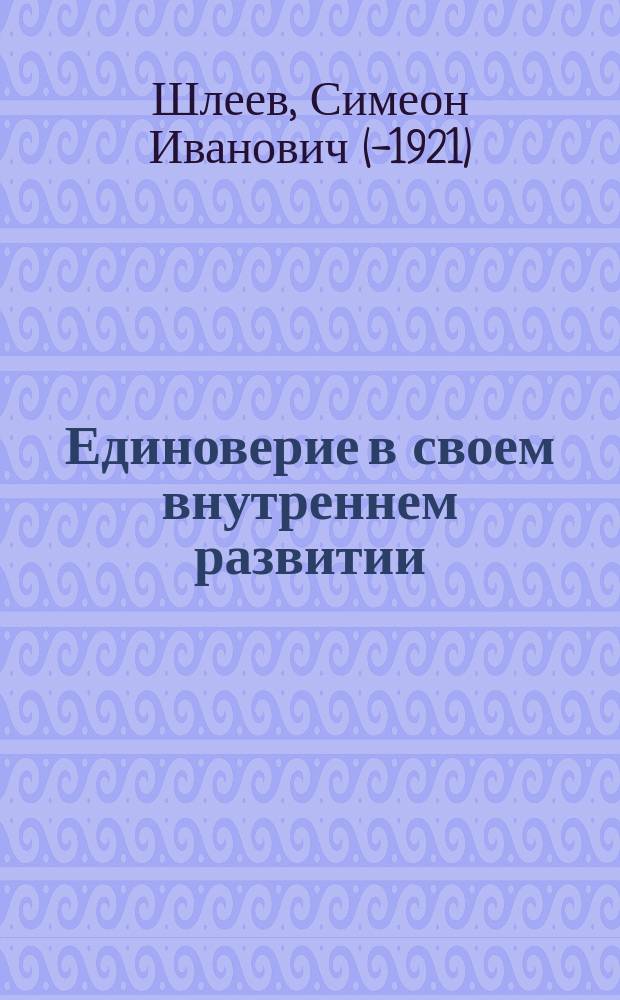 Единоверие в своем внутреннем развитии : (в разъяснение его малораспространенности среди старообрядцев)