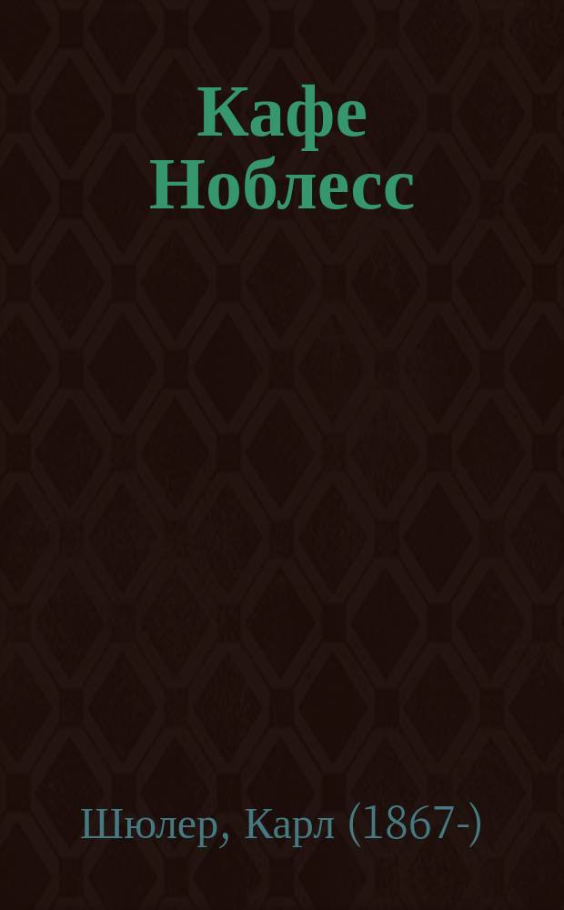 Кафе Ноблесс = (Im café Noblesse) : Ком. в 3 д. из соврем. жизни "подонков" Берлина Карла Шюлера, пер. с нем. Феодоровича