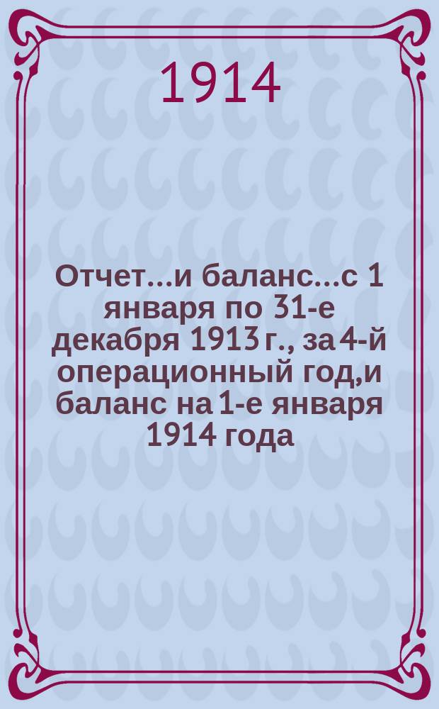 Отчет... и баланс... с 1 января по 31-е декабря 1913 г., за 4-й операционный год, и баланс на 1-е января 1914 года. К отчету... : К отчету... за 1913 год