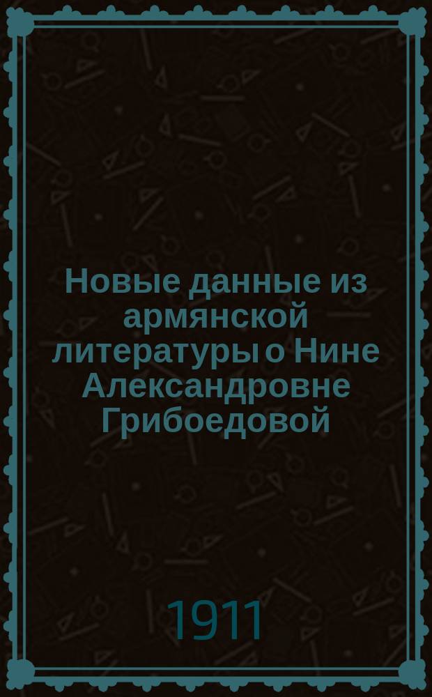Новые данные из армянской литературы о Нине Александровне Грибоедовой : (К биогр. А.С. Грибоедова)