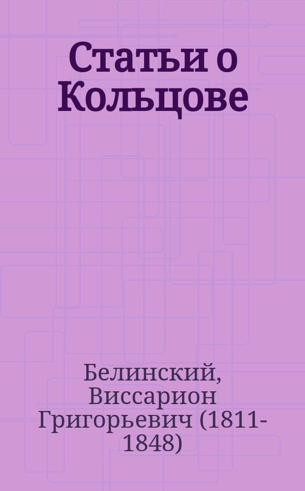 ... Статьи о Кольцове : С прил. библиогр. указ. лит. о Кольцове и списка тем по его соч