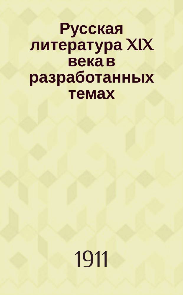 Русская литература XIX века в разработанных темах : Пособие для учеников ст. классов сред. учеб. заведений. Вып. 1 : Грибоедов, Пушкин, Гоголь, Лермонтов, Кольцов, Тургенев, Гончаров