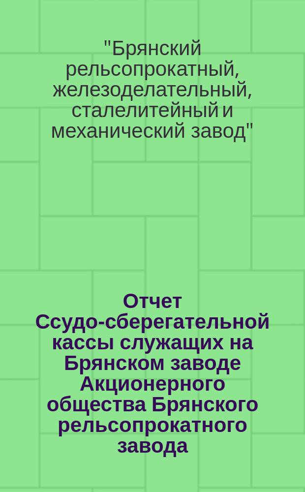 Отчет Ссудо-сберегательной кассы служащих на Брянском заводе Акционерного общества Брянского рельсопрокатного завода...